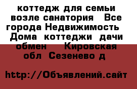 коттедж для семьи возле санатория - Все города Недвижимость » Дома, коттеджи, дачи обмен   . Кировская обл.,Сезенево д.